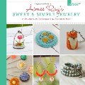 Aimee Ray's Sweet & Simple Jewelry: 17 Designers, 10 Techniques & 32 Projects to Make Aimee Ray's Sweet & Simple Jewelry: 17 Designers, 10 Techniques & 32 Projects to Make