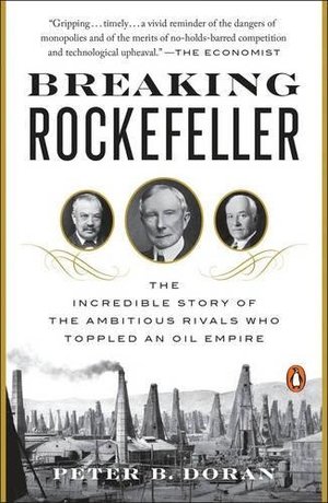 Breaking Rockefeller: The Incredible Story of the Ambitious Rivals Who Toppled an Oil Empire Breaking Rockefeller: The Incredible Story of the Ambitious Rivals Who Toppled an Oil Empire