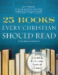 25 Books Every Christian Should Read: A Guide to the Essential Spiritual Classics 25 Books Every Christian Should Read: A Guide to the Essential Spiritual Classics
