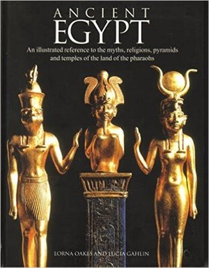 Ancient Egypt: An Illustrated Reference to the Myths, Religions, Pyramids and Temples of the Land of the Pharaohs Ancient Egypt: An Illustrated Reference to the Myths, Religions, Pyramids and Temples of the Land of the Pharaohs