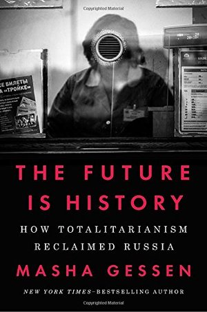 Future Is History: How Totalitarianism Reclaimed Russia, The Future Is History: How Totalitarianism Reclaimed Russia, The