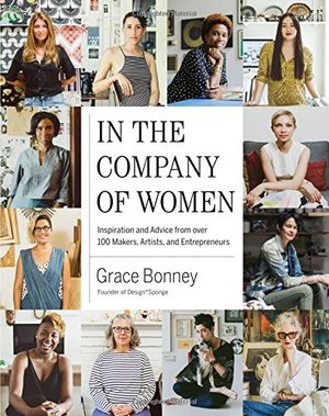 In the Company of Women: Inspiration and Advice from over 100 Makers, Artists, and Entrepreneurs In the Company of Women: Inspiration and Advice from over 100 Makers, Artists, and Entrepreneurs