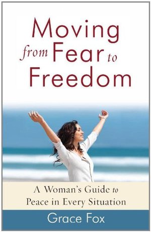 Moving From Fear To Freedom: A Womans Guide to Peace in Every Situation Moving From Fear To Freedom: A Womans Guide to Peace in Every Situation
