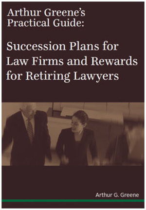 Arthur Greene's Practical Guide: Succession Plans for Law Firms and Rewards for Retiring Lawyers Arthur Greene's Practical Guide: Succession Plans for Law Firms and Rewards for Retiring Lawyers