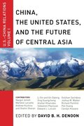 China, The United States, and the Future of Central Asia: U.S.-China Relations, Volume I China, The United States, and the Future of Central Asia: U.S.-China Relations, Volume I