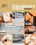 Cheesemaker's Apprentice: An Insider's Guide to the Art and Craft of Homemade Artisan Cheese, Taught by the Masters, The Cheesemaker's Apprentice: An Insider's Guide to the Art and Craft of Homemade Artisan Cheese, Taught by the Masters, The