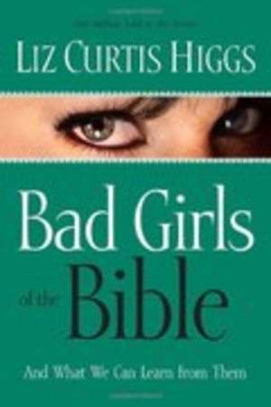 Bad Girls of the Bible: And What We Can Learn from Them Bad Girls of the Bible: And What We Can Learn from Them