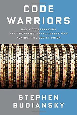 Code Warriors: NSA's Codebreakers and the Secret Intelligence War Against the Soviet Union Code Warriors: NSA's Codebreakers and the Secret Intelligence War Against the Soviet Union