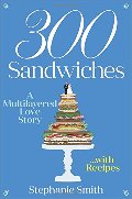 300 Sandwiches: A Multilayered Love Story . . . with Recipes 300 Sandwiches: A Multilayered Love Story . . . with Recipes