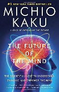 Future of the Mind: The Scientific Quest to Understand, Enhance, and Empower the Mind, The Future of the Mind: The Scientific Quest to Understand, Enhance, and Empower the Mind, The