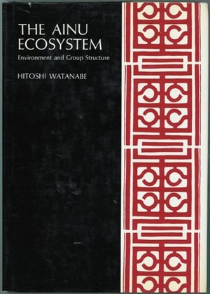 Ainu Ecosystem: Environment and Group Structure (American Ethnological Society Monograph : No 54), The Ainu Ecosystem: Environment and Group Structure (American Ethnological Society Monograph : No 54), The