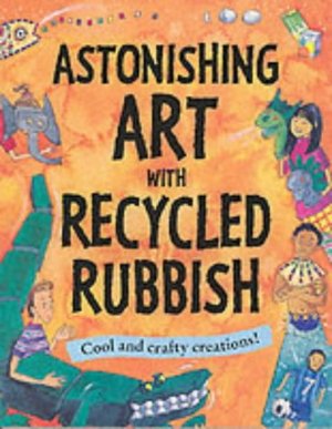 Astonishing Art with Recycled Rubbish: Splatter!Splodge!Splash! Astonishing Art with Recycled Rubbish: Splatter!Splodge!Splash!