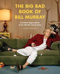 Big Bad Book of Bill Murray: A Critical Appreciation of the World's Finest Actor, The Big Bad Book of Bill Murray: A Critical Appreciation of the World's Finest Actor, The