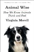 Animal Wise: How We Know Animals Think and Feel Animal Wise: How We Know Animals Think and Feel
