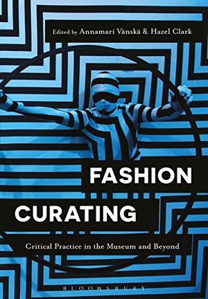 Fashion Curating: Critical Practice in the Museum and Beyond Fashion Curating: Critical Practice in the Museum and Beyond