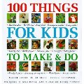 100 Things For Kids To Make And Do 100 Things For Kids To Make And Do