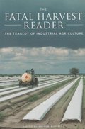 Fatal Harvest Reader: The Tragedy of Industrial Agriculture, The Fatal Harvest Reader: The Tragedy of Industrial Agriculture, The