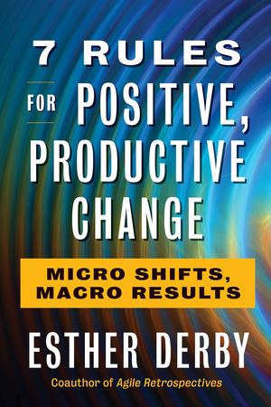 7 Rules for Positive, Productive Change 7 Rules for Positive, Productive Change
