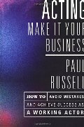 Acting: Make It Your Business - How to Avoid Mistakes and Achieve Success as a Working Actor Acting: Make It Your Business - How to Avoid Mistakes and Achieve Success as a Working Actor