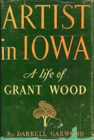 Artist in Iowa: A Life of Grant Wood Artist in Iowa: A Life of Grant Wood