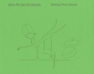 Anne-Mie Van Kerckhoven: Nothing More Natural Anne-Mie Van Kerckhoven: Nothing More Natural