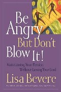 Be Angry But Don't Blow It! Maintaining Your Passion Without Losing Your Cool Be Angry But Don't Blow It! Maintaining Your Passion Without Losing Your Cool