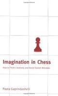 Imagination in Chess: How to Think Creatively and Avoid Foolish Mistakes Imagination in Chess: How to Think Creatively and Avoid Foolish Mistakes
