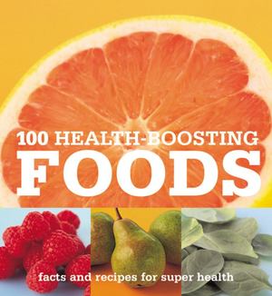 100 health-boosting foods : facts and recipes for super health 100 health-boosting foods : facts and recipes for super health