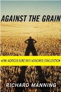 Against the Grain: How Agriculture Has Hijacked Civilization Against the Grain: How Agriculture Has Hijacked Civilization