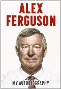 Alex Ferguson: My Autobiography Alex Ferguson: My Autobiography