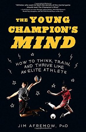 Young Champion's Mind: How to Think, Train, and Thrive Like an Elite Athlete, The Young Champion's Mind: How to Think, Train, and Thrive Like an Elite Athlete, The