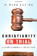 Christianity on Trial: A Lawyer Examines the Christian Faith Christianity on Trial: A Lawyer Examines the Christian Faith