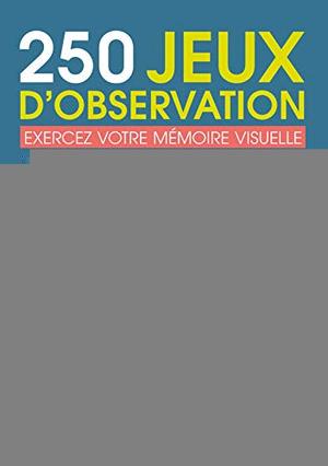 250 jeux d'observation : exercez votre mémoire visuelle 250 jeux d'observation : exercez votre mémoire visuelle
