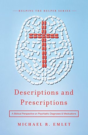 Descriptions and Prescriptions: A Biblical Perspective on Psychiatric Diagnoses and Medications Descriptions and Prescriptions: A Biblical Perspective on Psychiatric Diagnoses and Medications