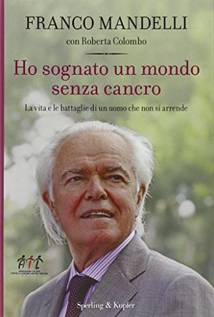 Ho sognato un mondo senza cancro. La vita e le battaglie di un uomo che non si arrende Ho sognato un mondo senza cancro. La vita e le battaglie di un uomo che non si arrende