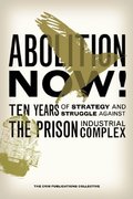 Abolition Now!: Ten Years of Strategy and Struggle Against the Prison Industrial Complex Abolition Now!: Ten Years of Strategy and Struggle Against the Prison Industrial Complex