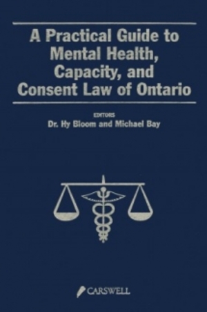 Practical Guide to Mental Health, Capacity and Consent Law of Ontario, A Practical Guide to Mental Health, Capacity and Consent Law of Ontario, A