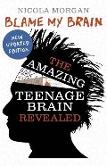 Blame My Brain: the Amazing Teenage Brain Revealed Blame My Brain: the Amazing Teenage Brain Revealed