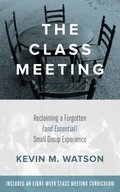 Class Meeting: Reclaiming a Forgotten (and Essential) Small Group Experience, The Class Meeting: Reclaiming a Forgotten (and Essential) Small Group Experience, The