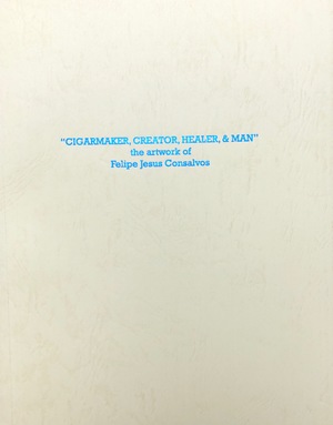 “Cigarmaker, Creator, Healer, & Man” the artwork of Felipe Jesus Consalvos “Cigarmaker, Creator, Healer, & Man” the artwork of Felipe Jesus Consalvos