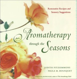Aromatherapy Through the Seasons: Restorative Recipes and Sensory Suggestions Aromatherapy Through the Seasons: Restorative Recipes and Sensory Suggestions
