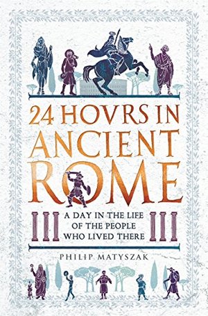 24 Hours in Ancient Rome: A Day in the Life of the People Who Lived There 24 Hours in Ancient Rome: A Day in the Life of the People Who Lived There