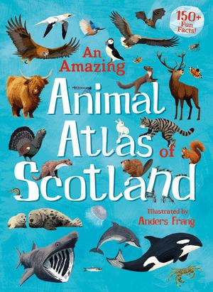 Amazing Animal Atlas of Scotland, An Amazing Animal Atlas of Scotland, An