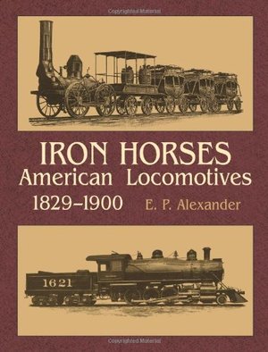 Iron Horses: American Locomotives 1829-1900 Iron Horses: American Locomotives 1829-1900