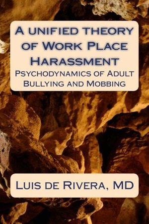 Unified Theory of Work Place Harassment: Psychodynamics of Adult Bullying and Mobbing, A Unified Theory of Work Place Harassment: Psychodynamics of Adult Bullying and Mobbing, A