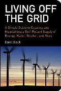 Living Off the Grid: A Simple Guide to Creating and Maintaining a Self-Reliant Supply of Energy, Water, Shelter, and More Living Off the Grid: A Simple Guide to Creating and Maintaining a Self-Reliant Supply of Energy, Water, Shelter, and More