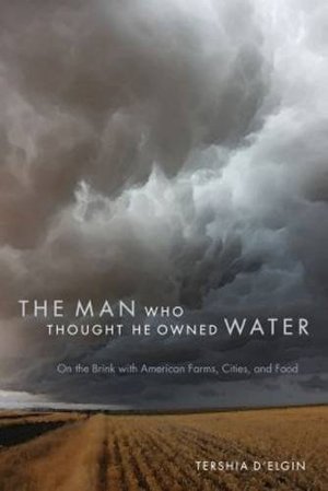 Man Who Thought He Owned Water: On the Brink with American Farms, Cities, and Food, The Man Who Thought He Owned Water: On the Brink with American Farms, Cities, and Food, The