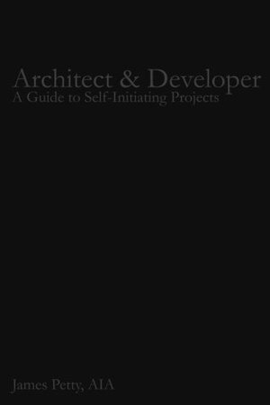 Architect & Developer: A Guide to Self-Initiating Projects Architect & Developer: A Guide to Self-Initiating Projects