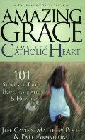 Amazing Grace for the Catholic Heart: 101 Stories of Faith, Hope, Inspiration & Humor Amazing Grace for the Catholic Heart: 101 Stories of Faith, Hope, Inspiration & Humor
