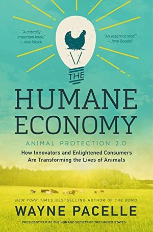 Humane Economy: How Innovators and Enlightened Consumers Are Transforming the Lives of Animals, The Humane Economy: How Innovators and Enlightened Consumers Are Transforming the Lives of Animals, The